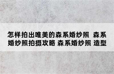 怎样拍出唯美的森系婚纱照  森系婚纱照拍摄攻略 森系婚纱照 造型